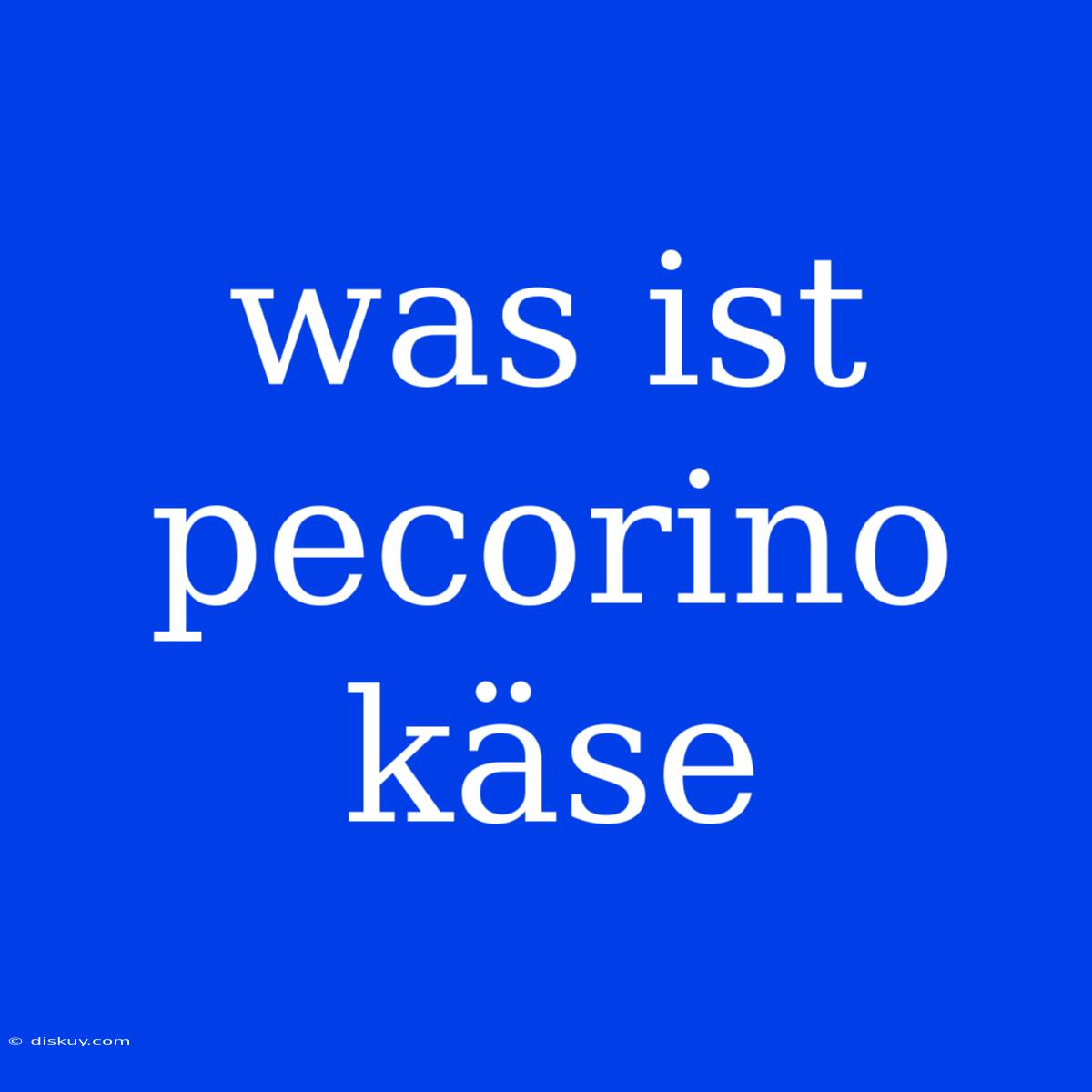 Was Ist Pecorino Käse