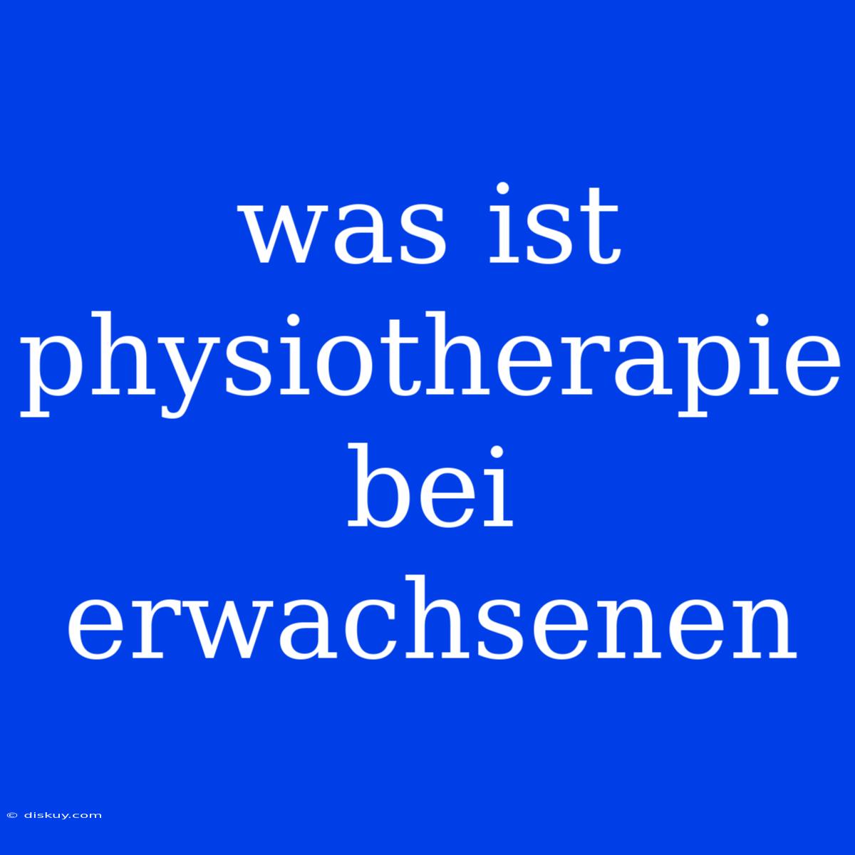 Was Ist Physiotherapie Bei Erwachsenen