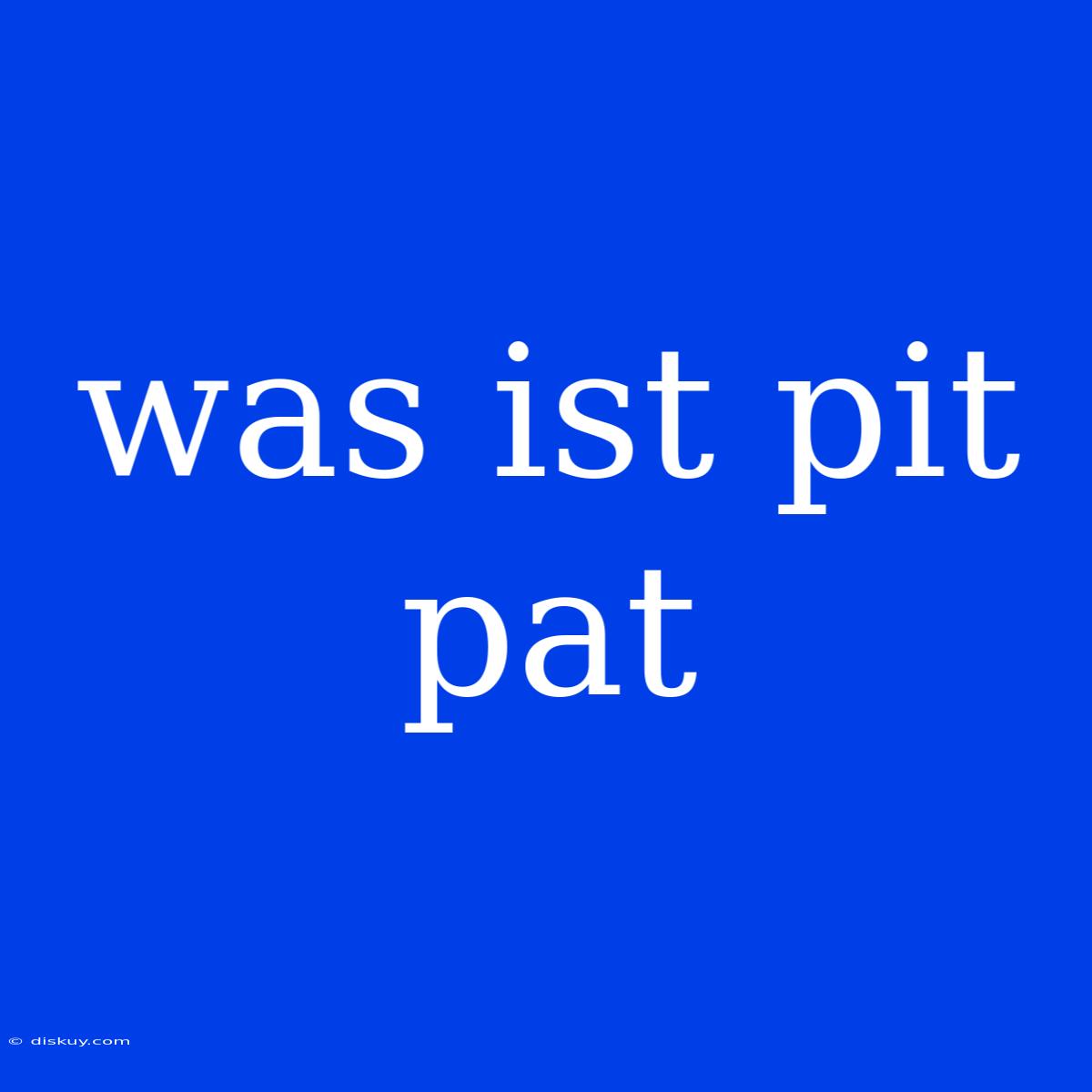 Was Ist Pit Pat