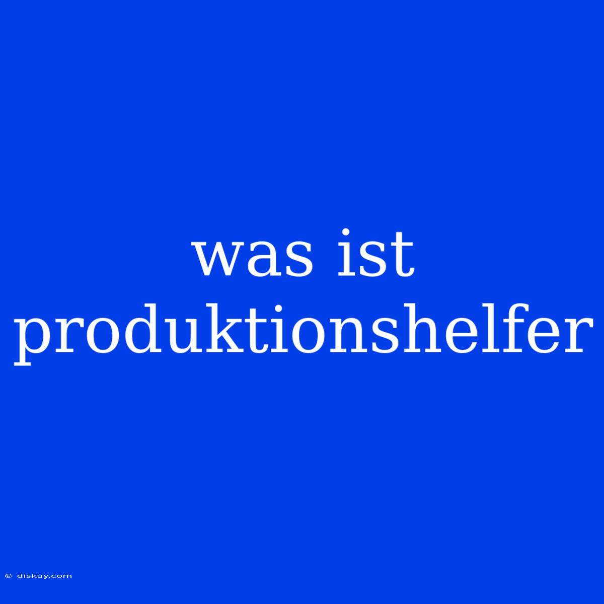 Was Ist Produktionshelfer