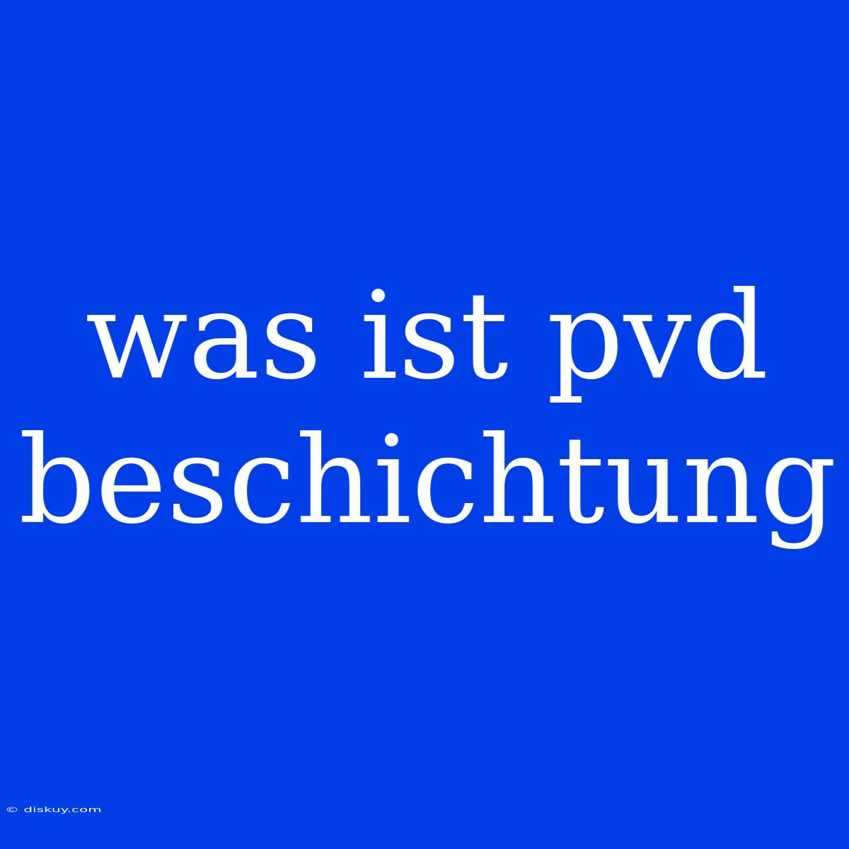 Was Ist Pvd Beschichtung