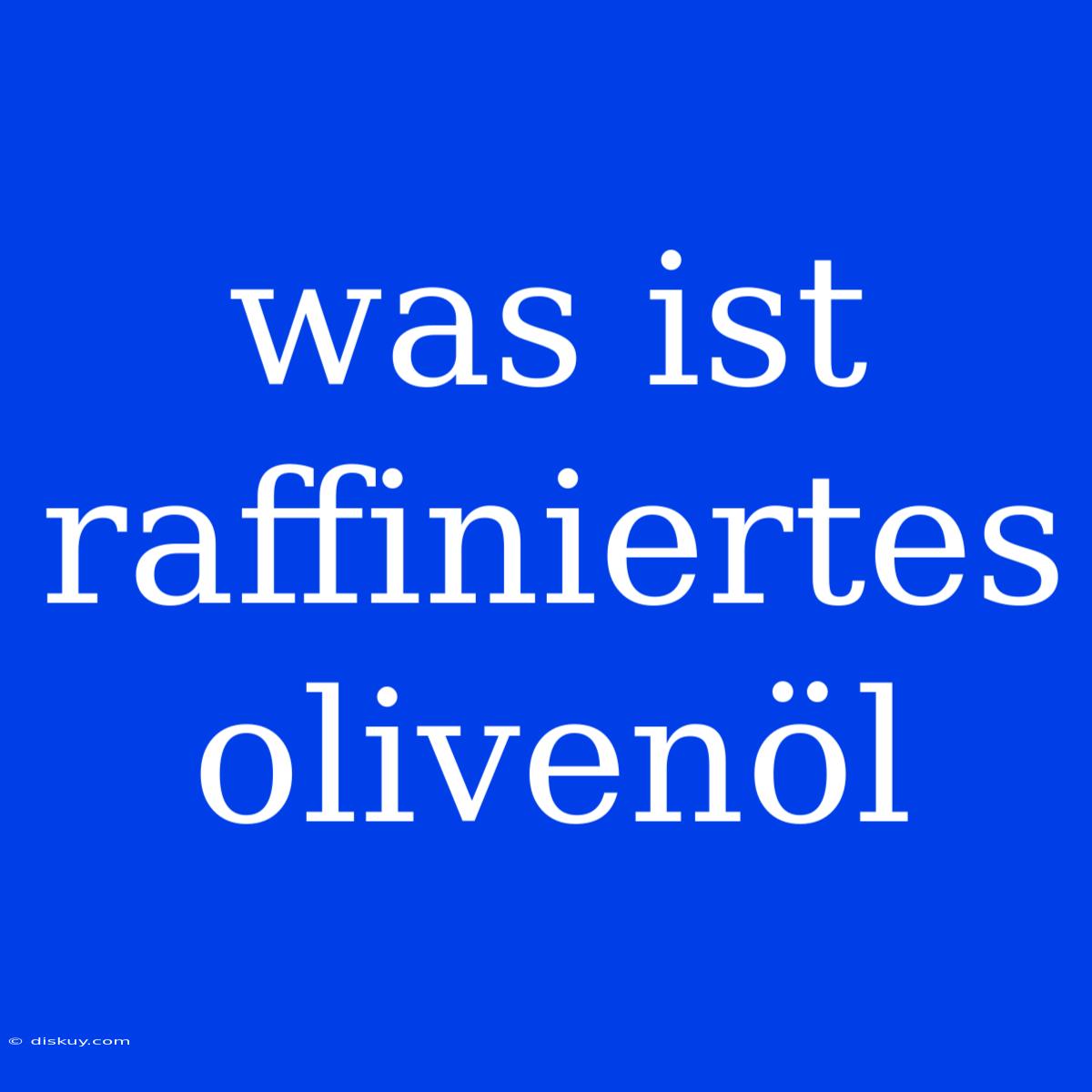 Was Ist Raffiniertes Olivenöl