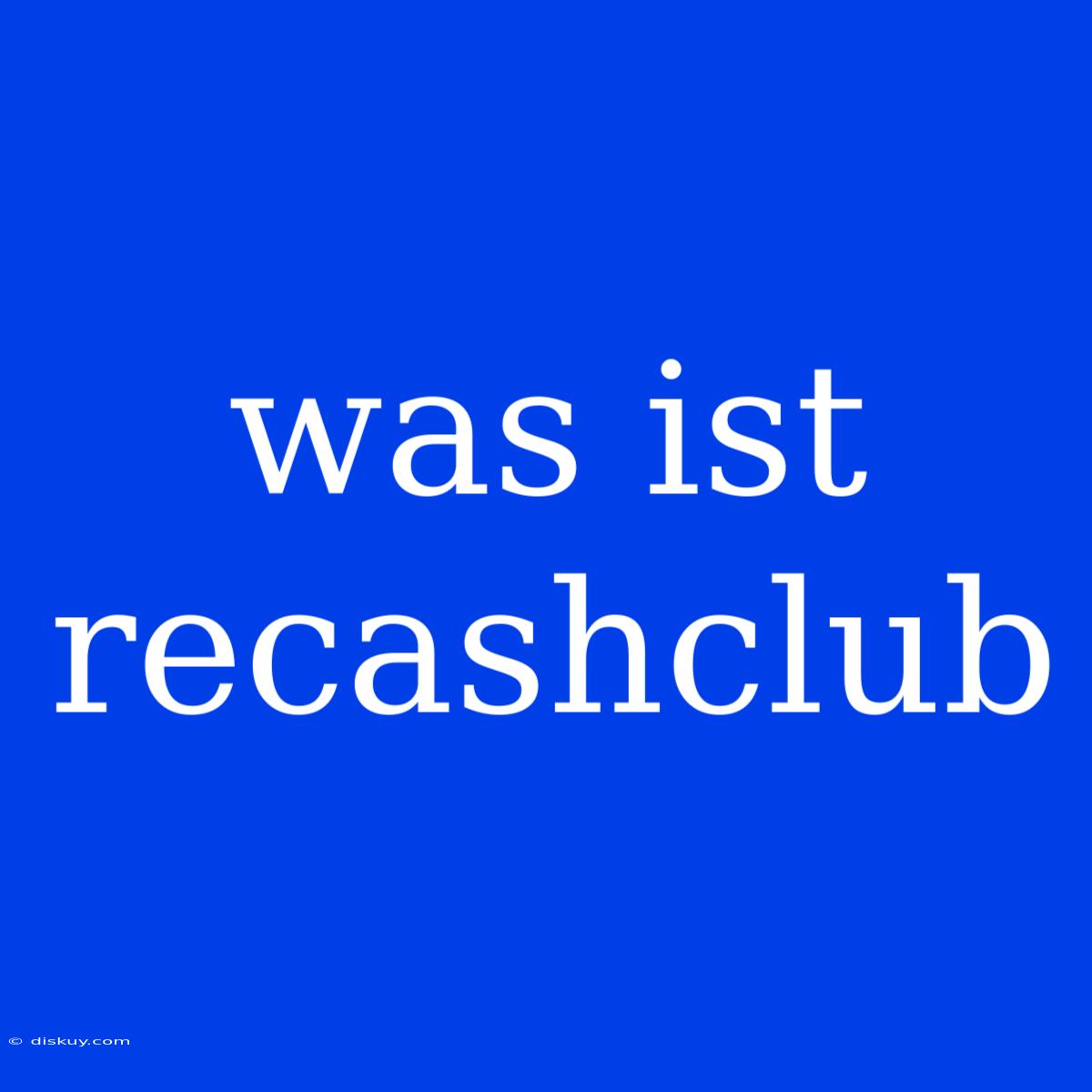 Was Ist Recashclub