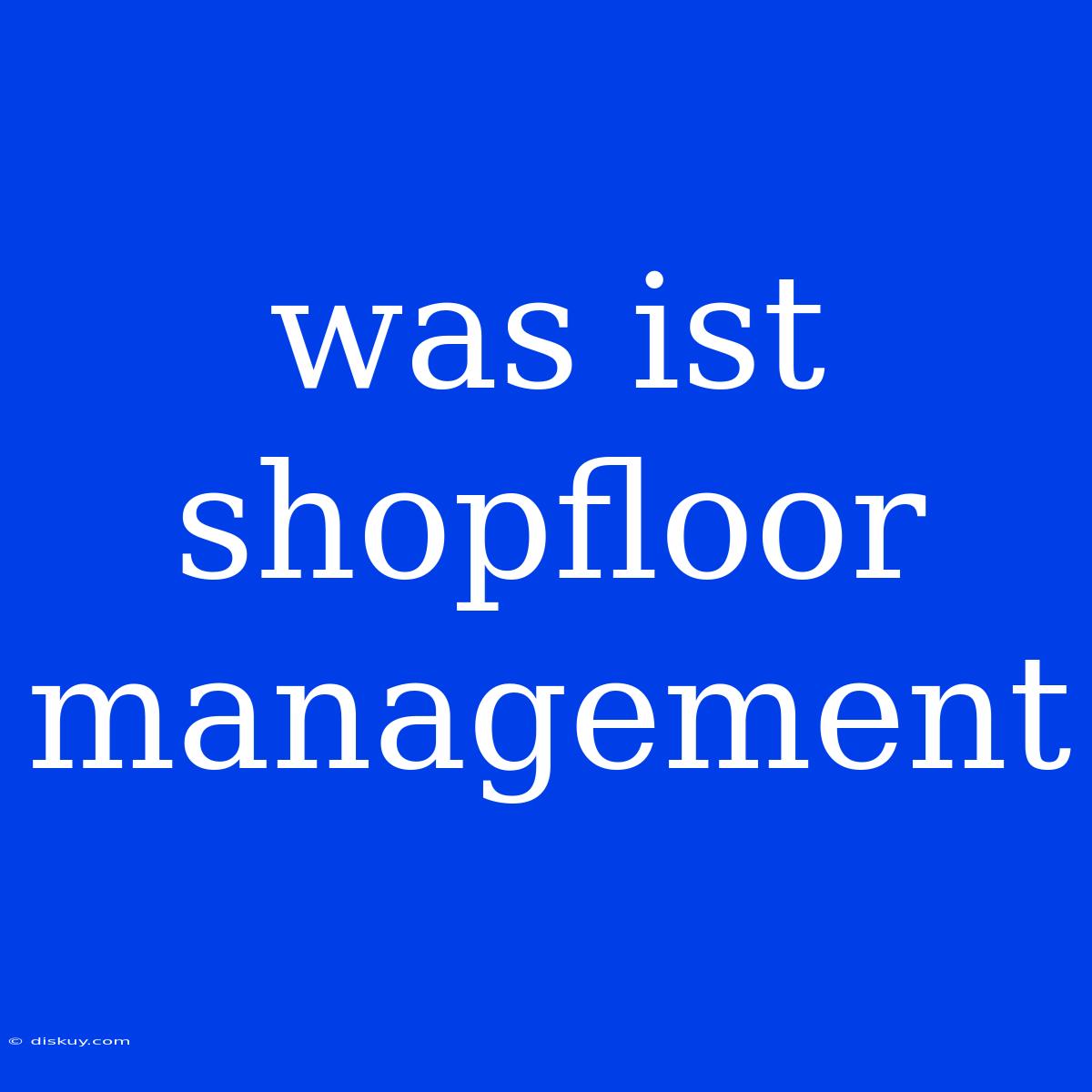 Was Ist Shopfloor Management