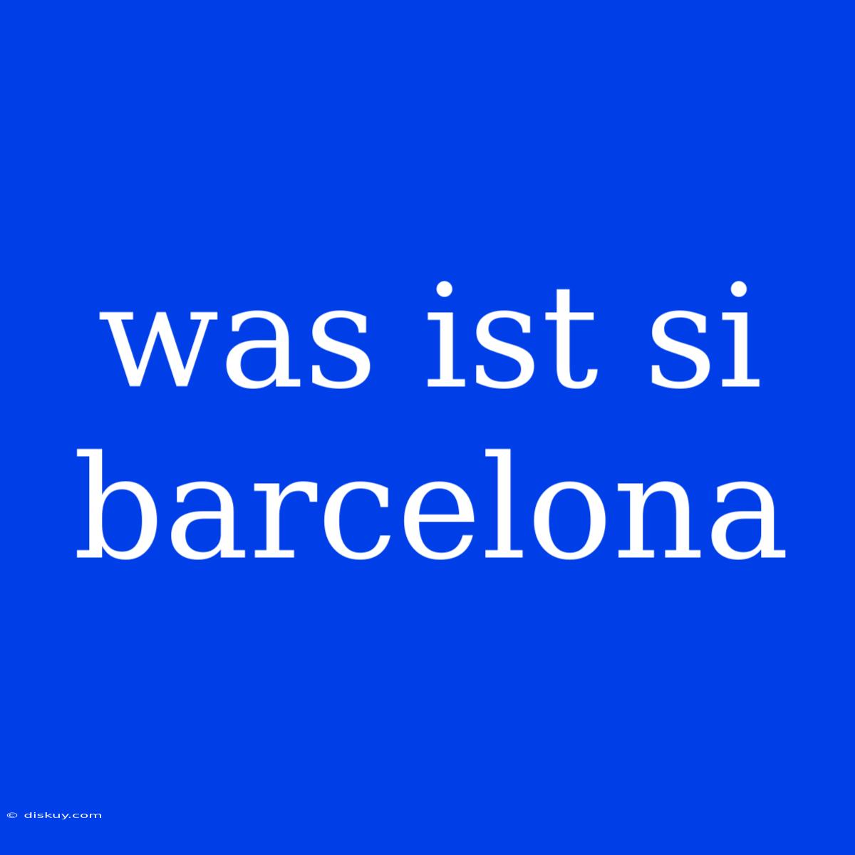 Was Ist Si Barcelona