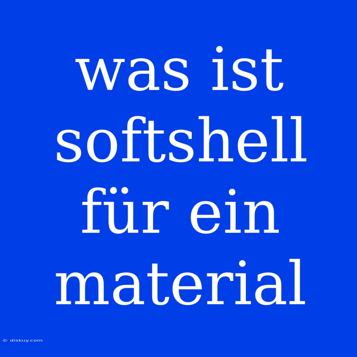 Was Ist Softshell Für Ein Material