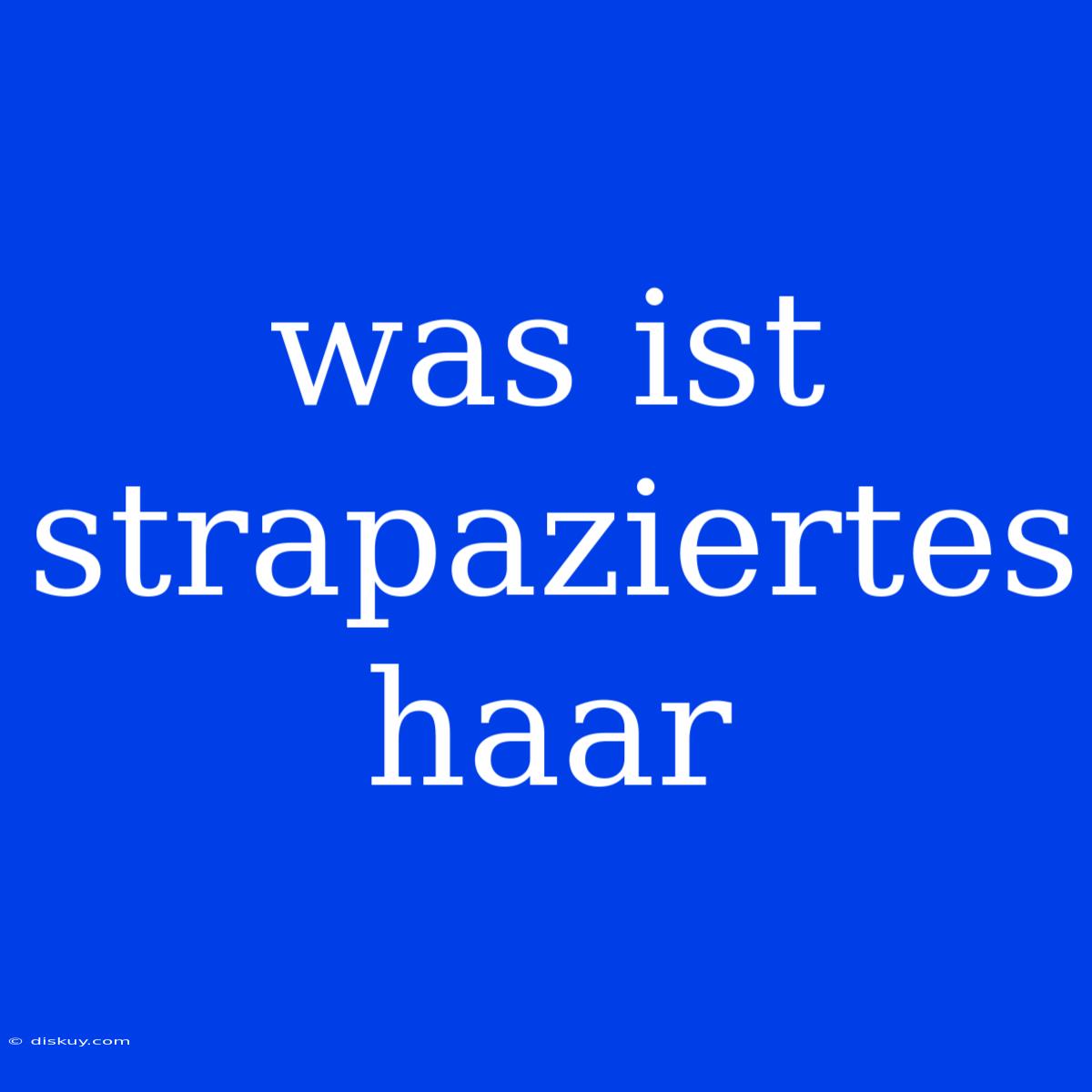 Was Ist Strapaziertes Haar