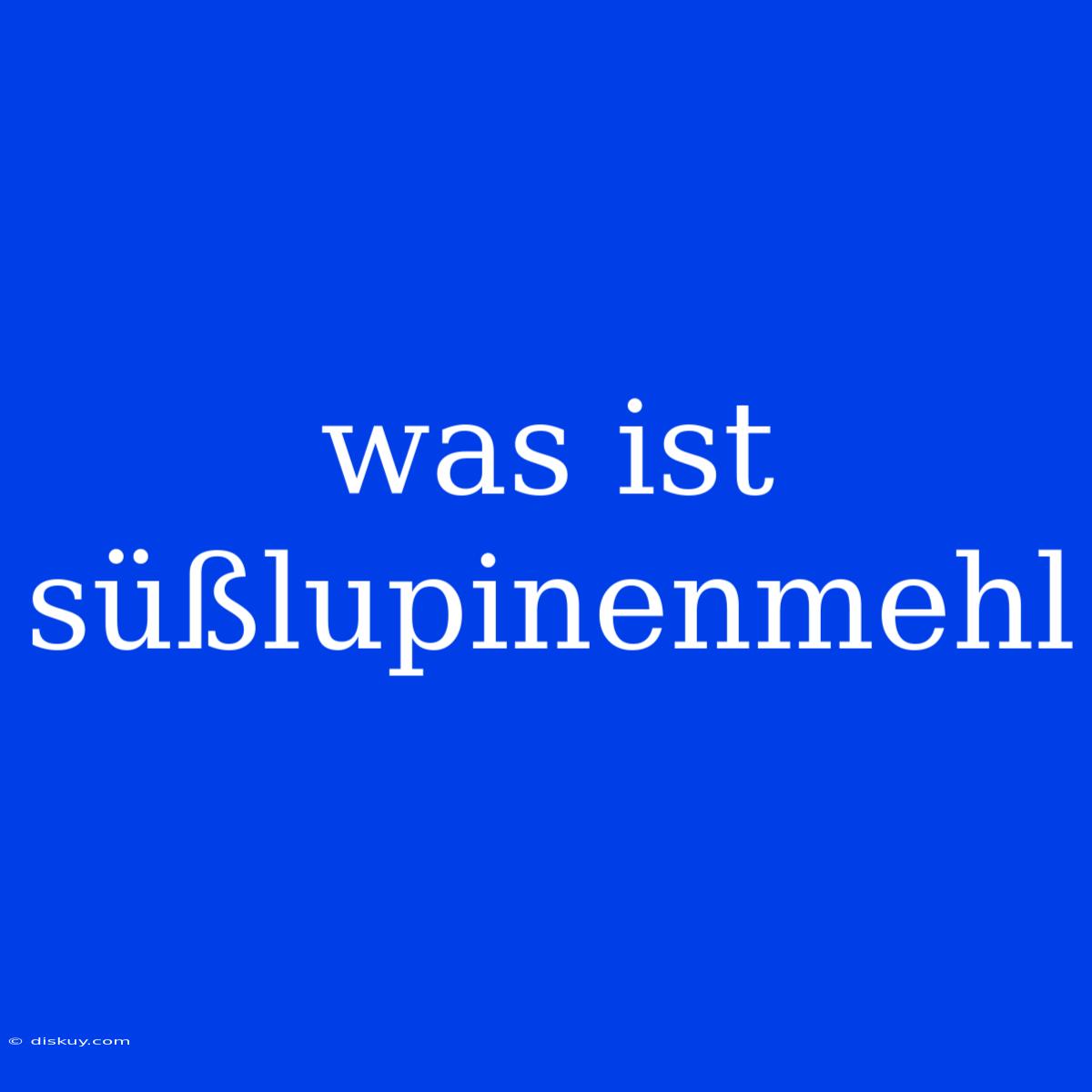 Was Ist Süßlupinenmehl