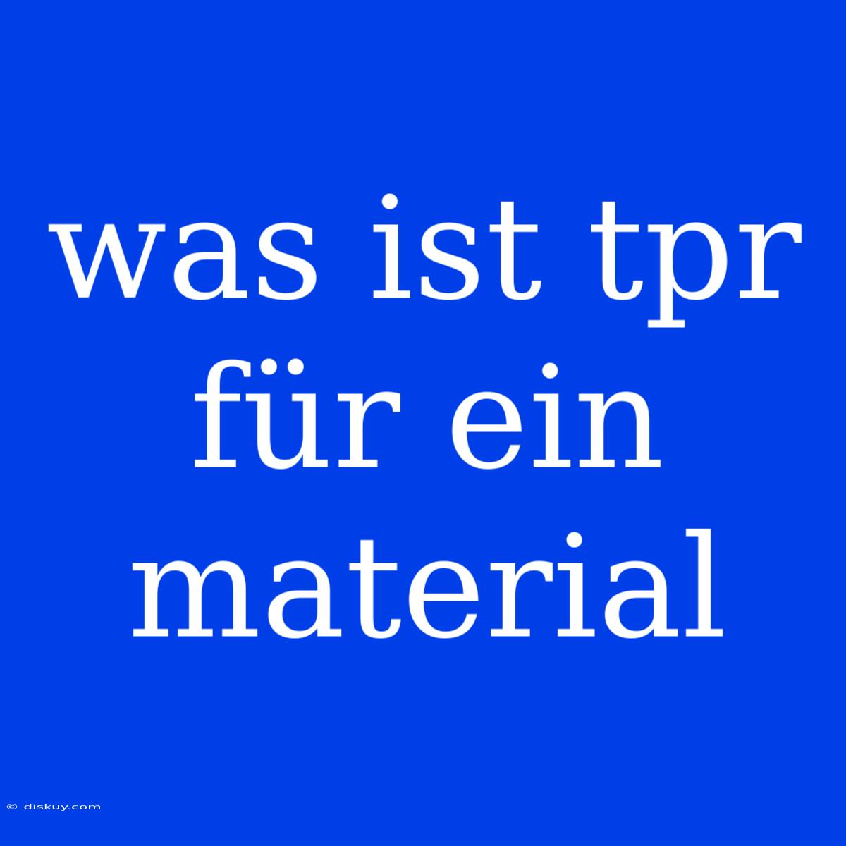 Was Ist Tpr Für Ein Material