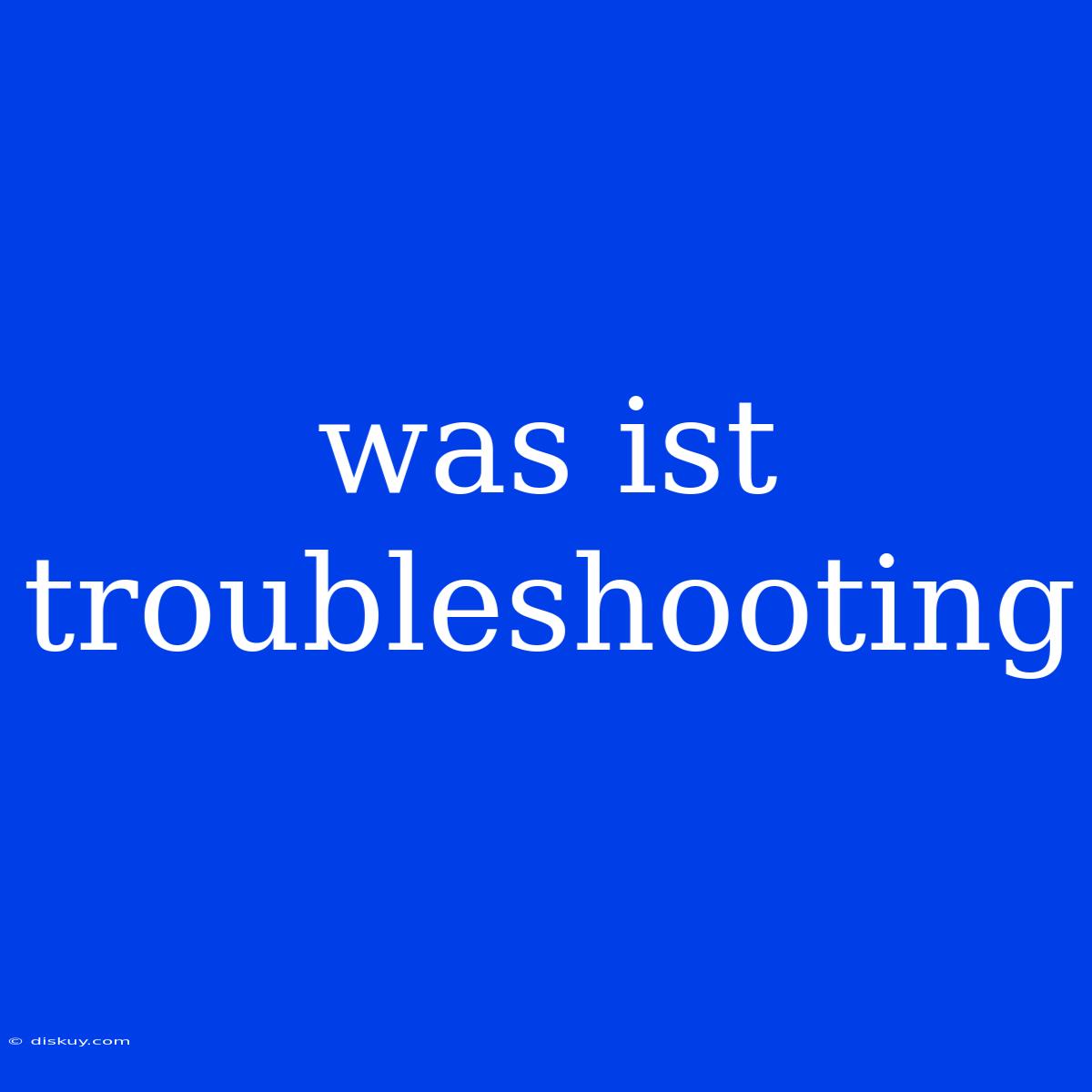 Was Ist Troubleshooting