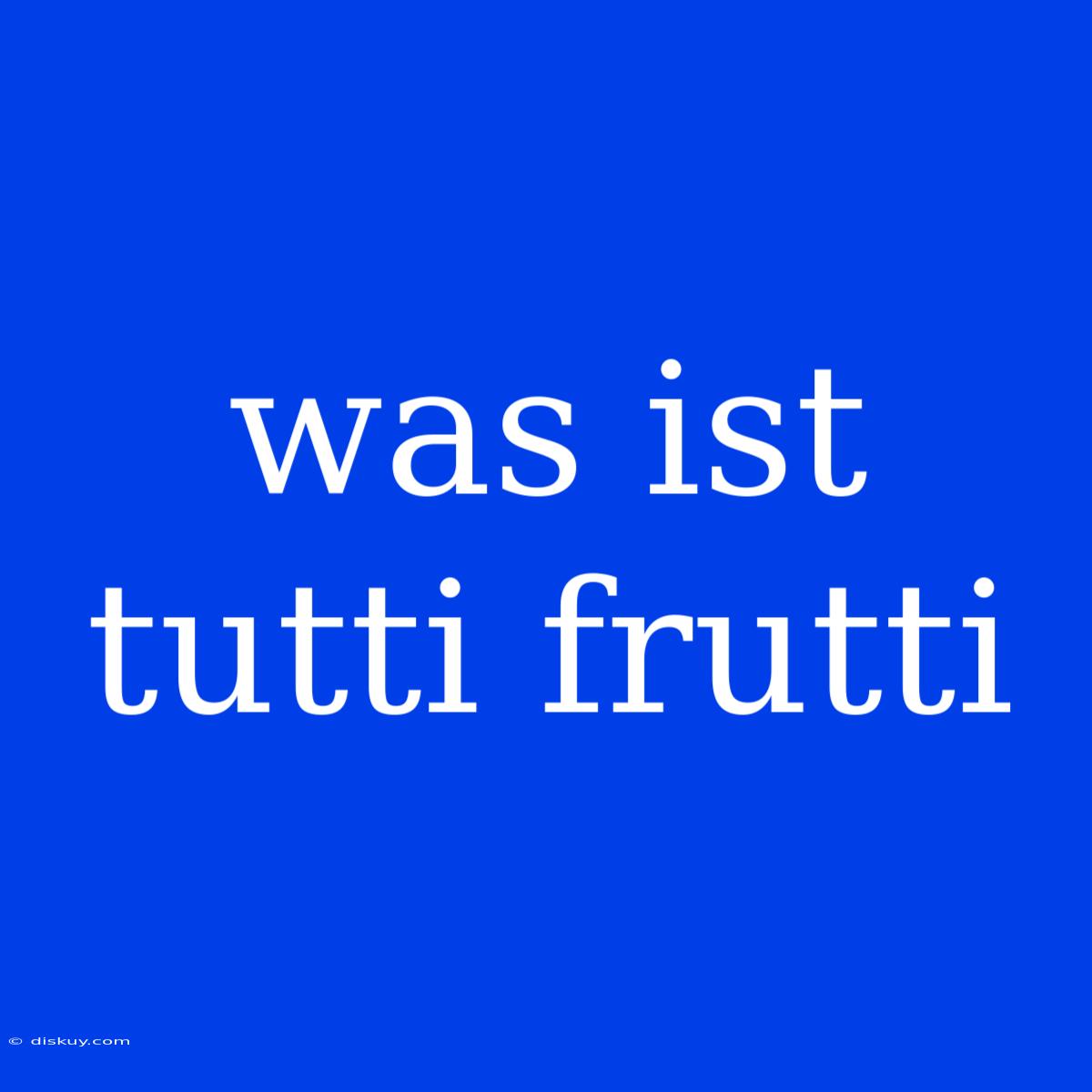 Was Ist Tutti Frutti