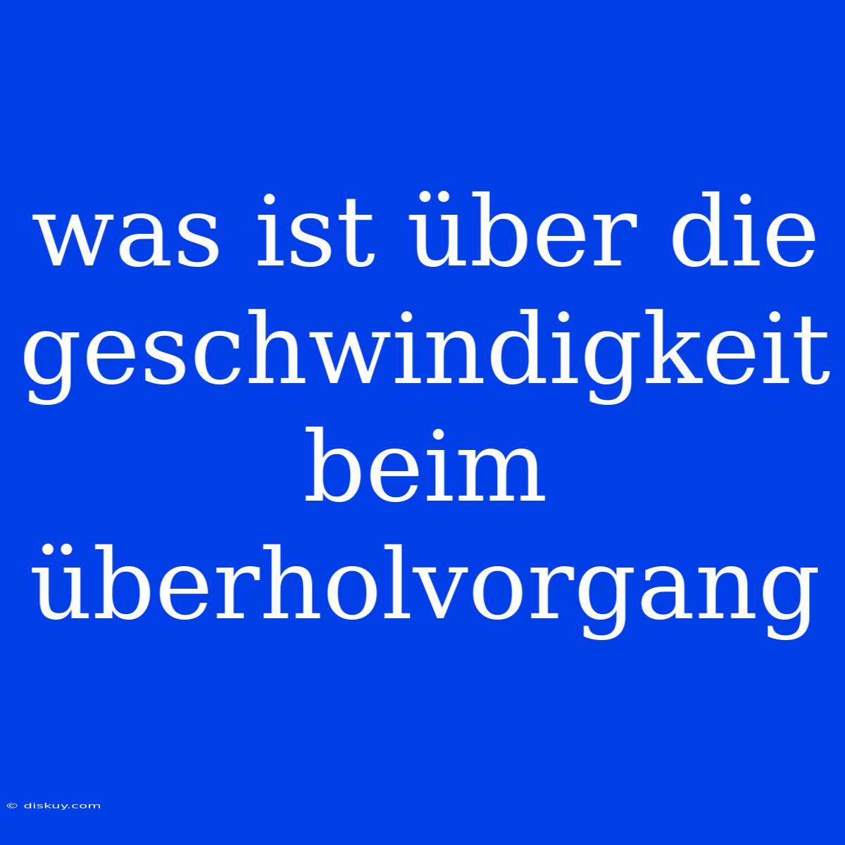 Was Ist Über Die Geschwindigkeit Beim Überholvorgang