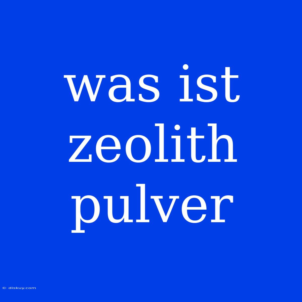 Was Ist Zeolith Pulver