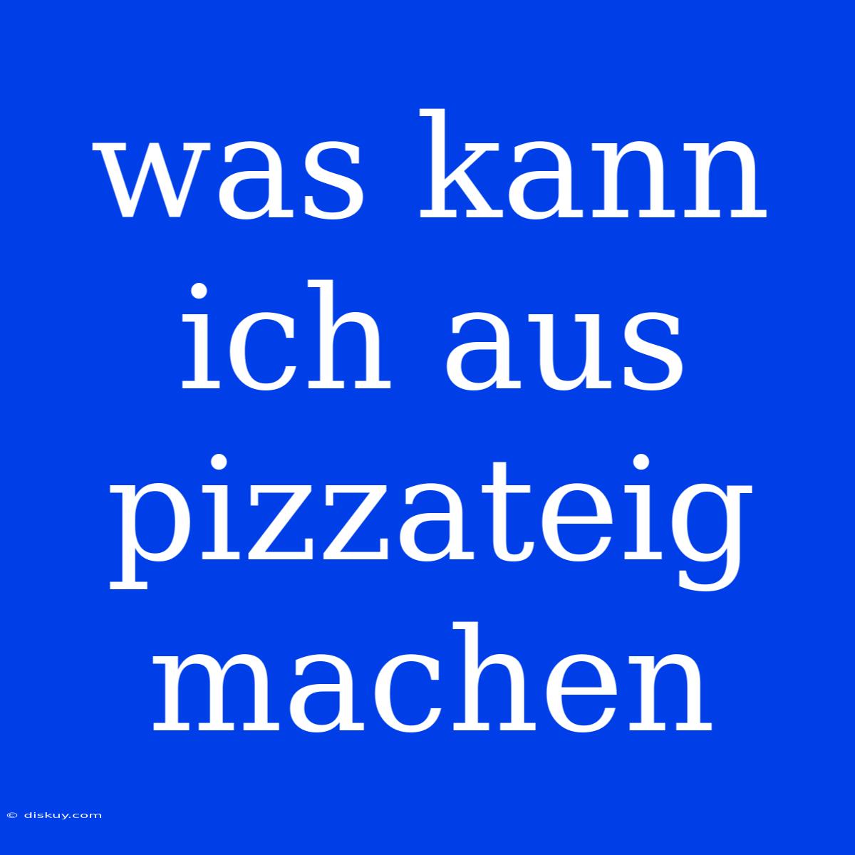 Was Kann Ich Aus Pizzateig Machen