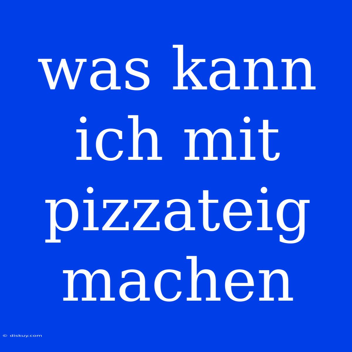 Was Kann Ich Mit Pizzateig Machen