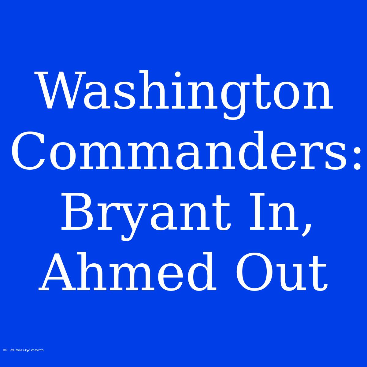 Washington Commanders: Bryant In, Ahmed Out