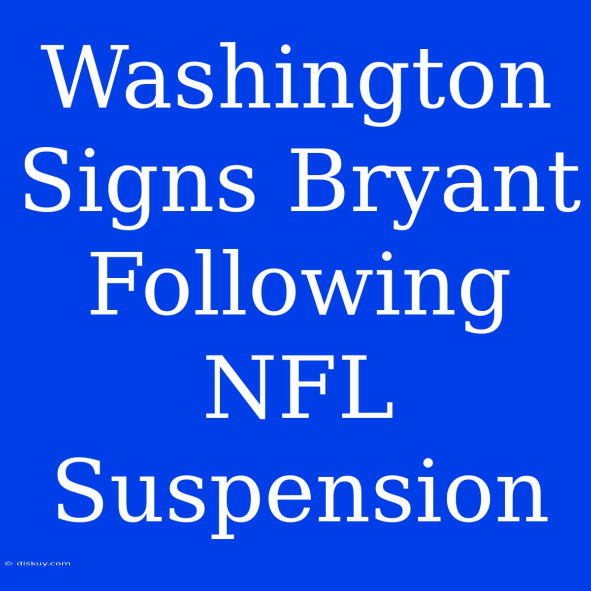 Washington Signs Bryant Following NFL Suspension