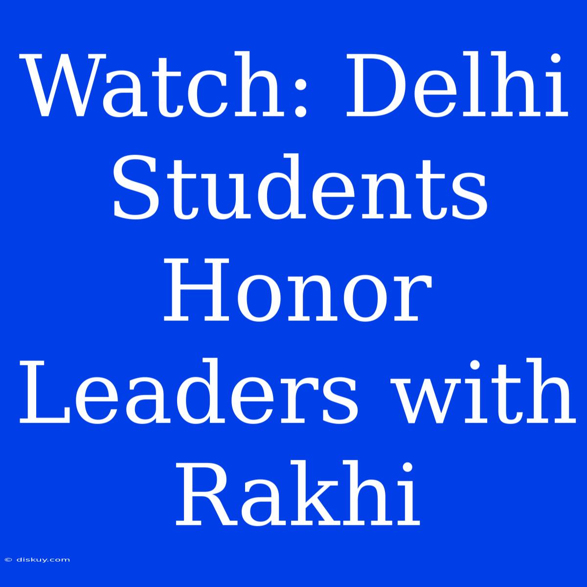 Watch: Delhi Students Honor Leaders With Rakhi