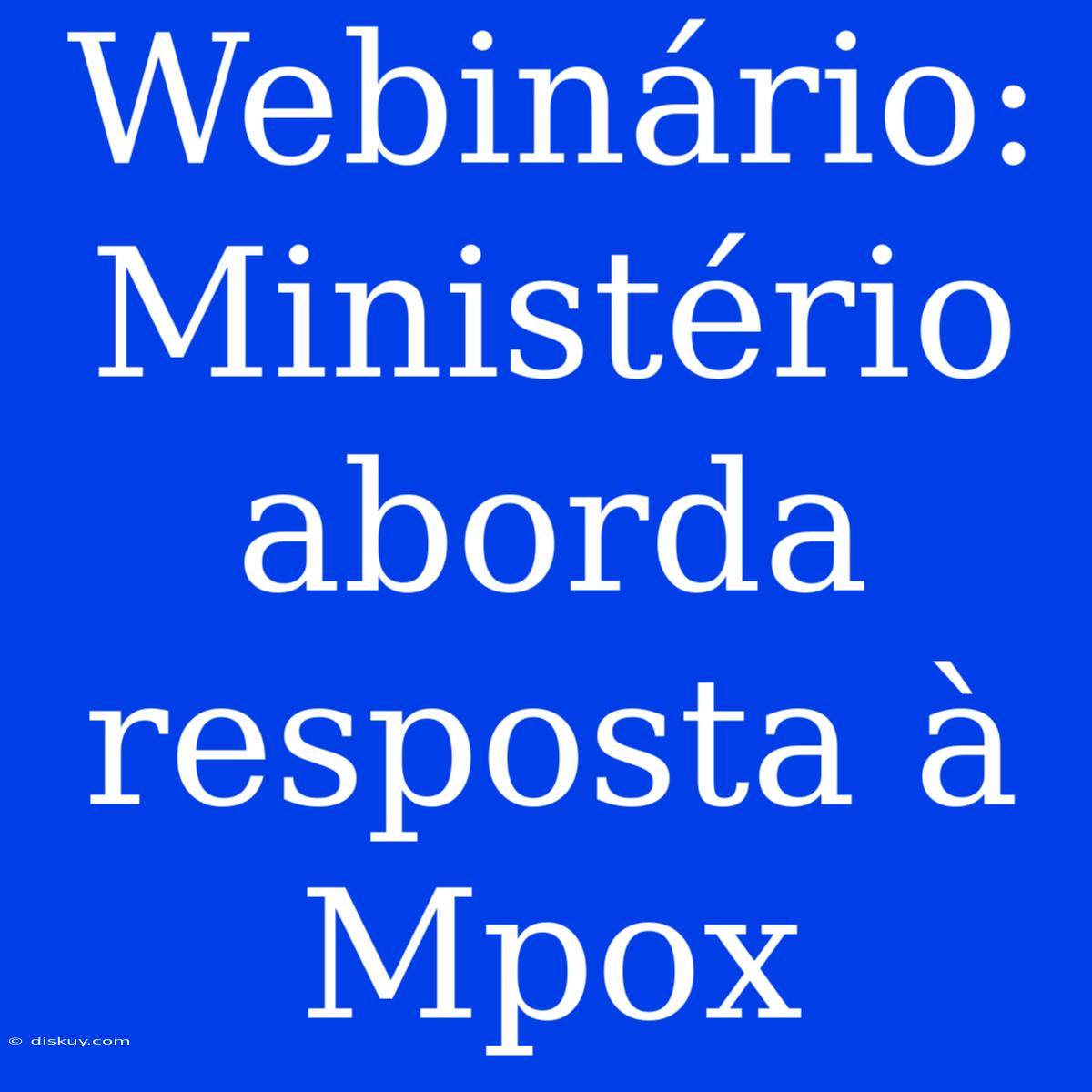 Webinário: Ministério Aborda Resposta À Mpox