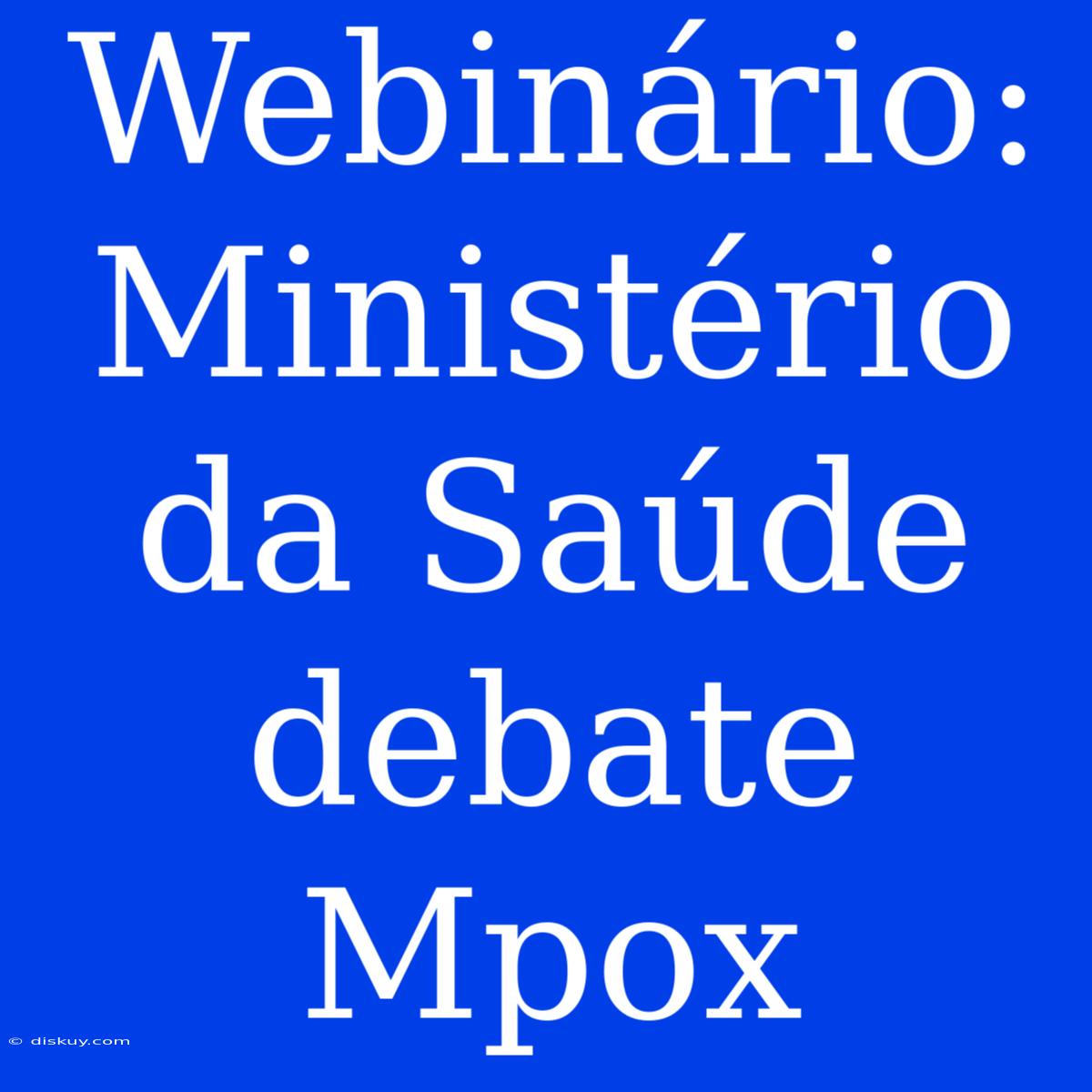 Webinário: Ministério Da Saúde Debate Mpox