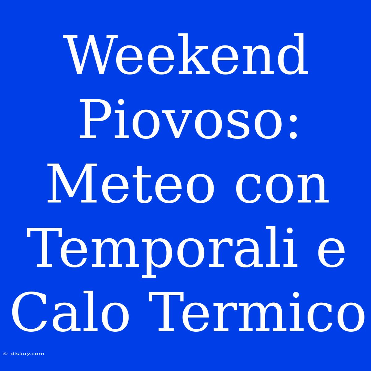 Weekend Piovoso: Meteo Con Temporali E Calo Termico