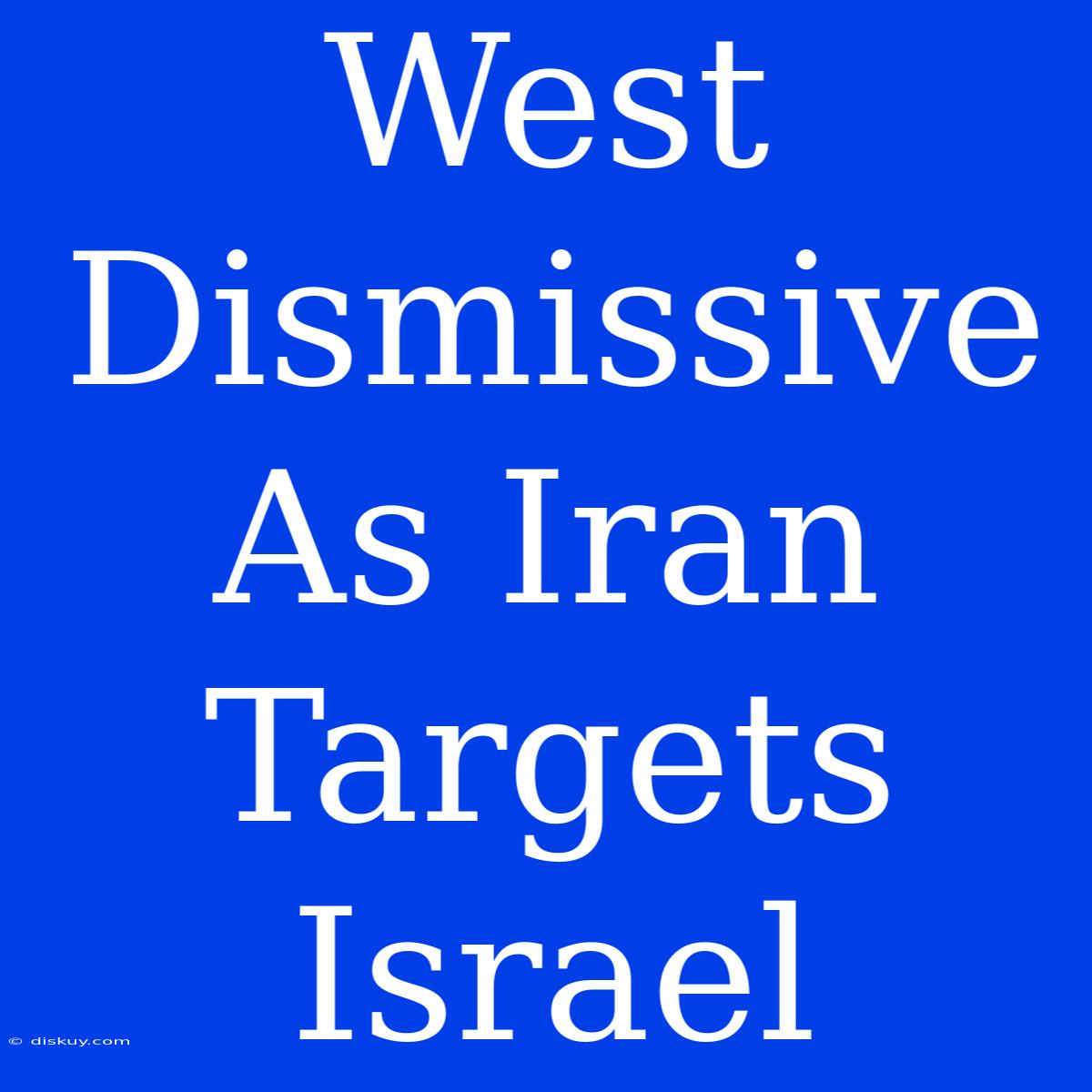 West Dismissive As Iran Targets Israel