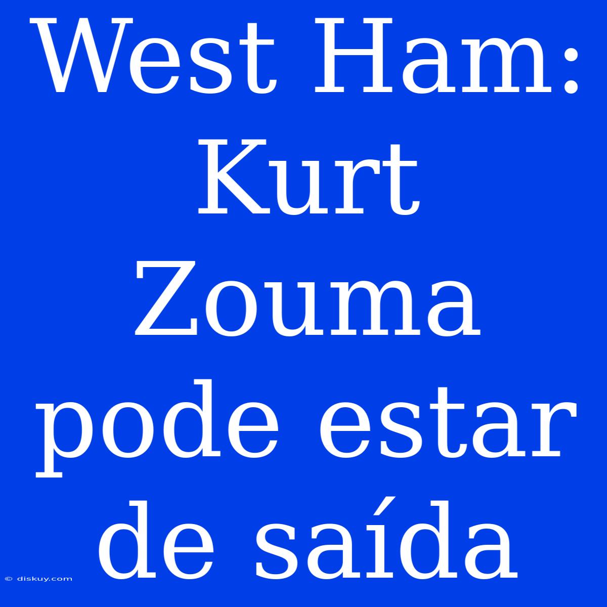 West Ham: Kurt Zouma Pode Estar De Saída