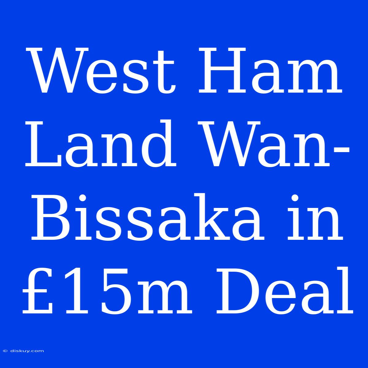 West Ham Land Wan-Bissaka In £15m Deal