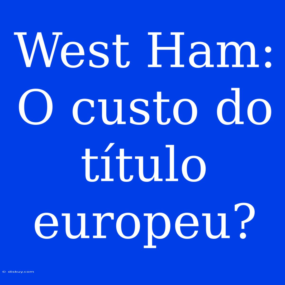 West Ham:  O Custo Do Título Europeu?