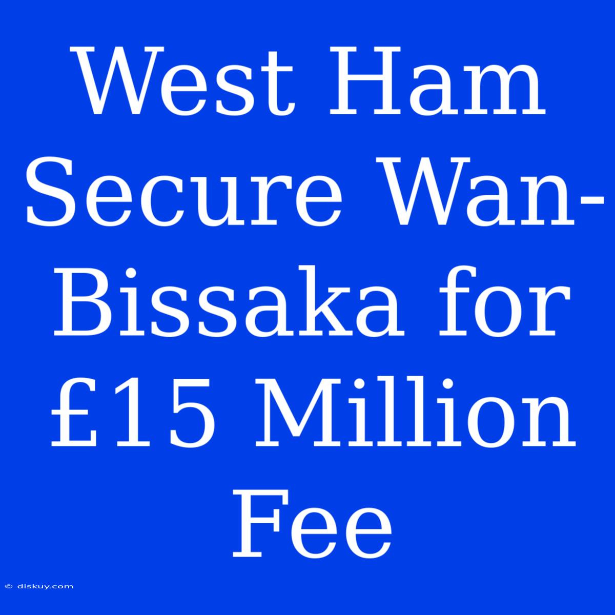 West Ham Secure Wan-Bissaka For £15 Million Fee