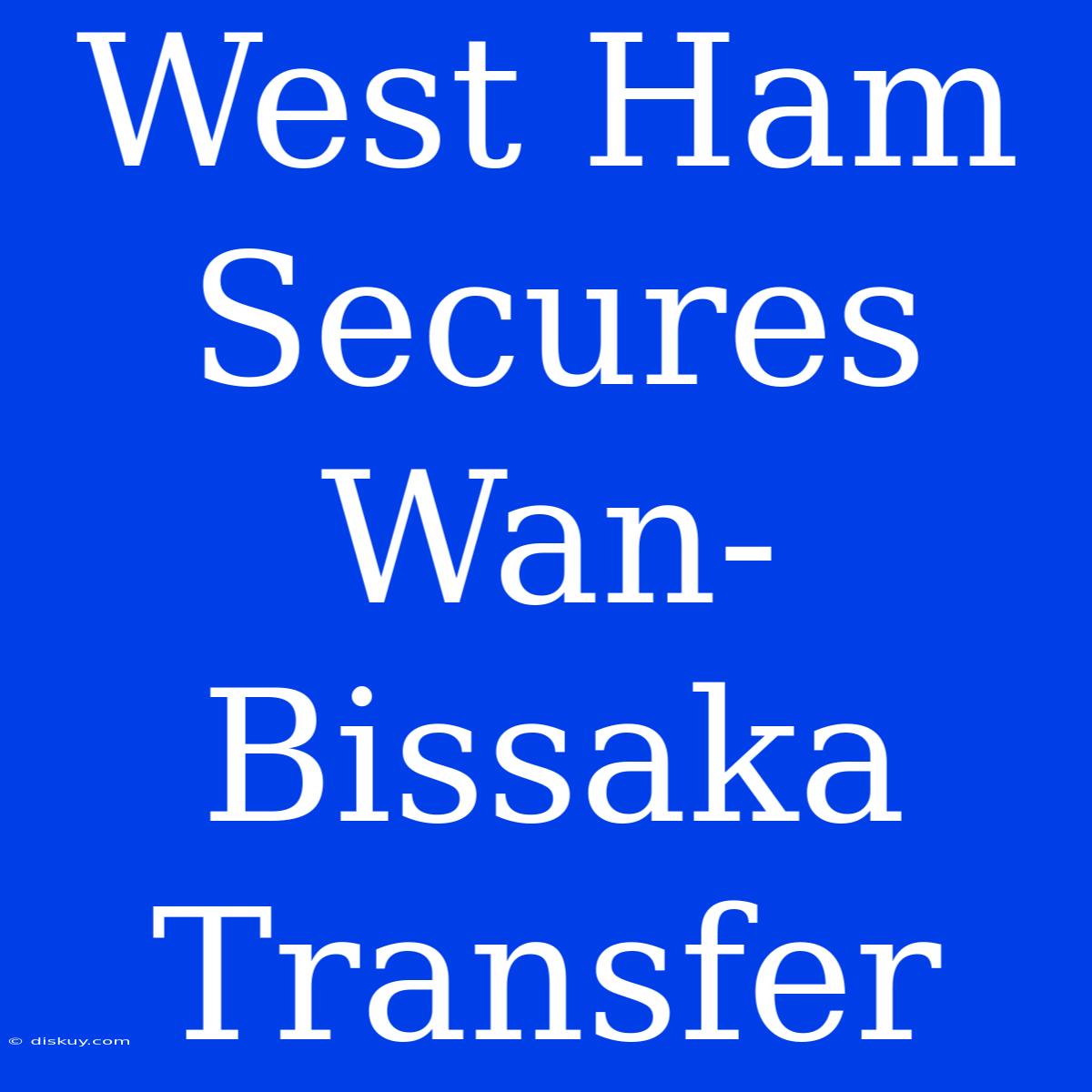 West Ham Secures Wan-Bissaka Transfer