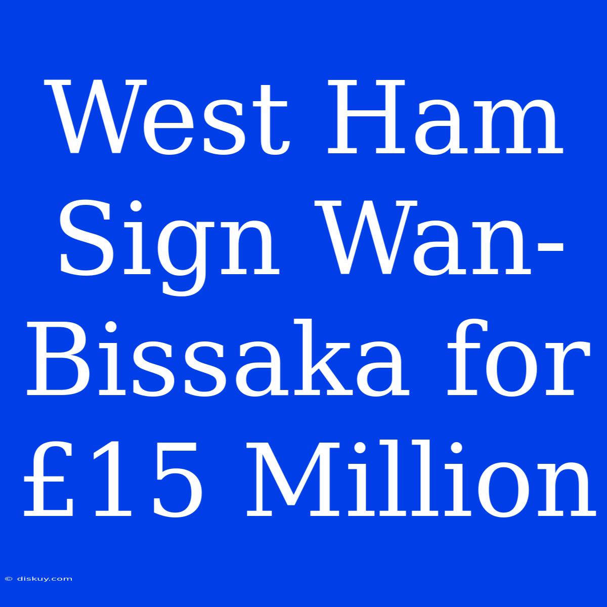 West Ham Sign Wan-Bissaka For £15 Million