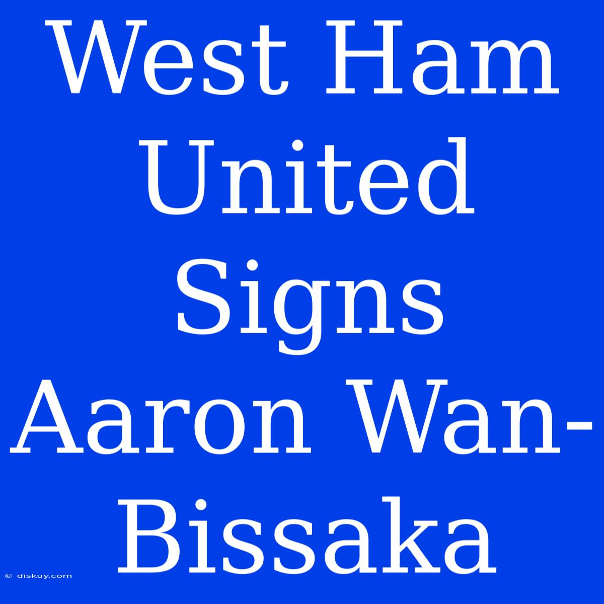 West Ham United Signs Aaron Wan-Bissaka