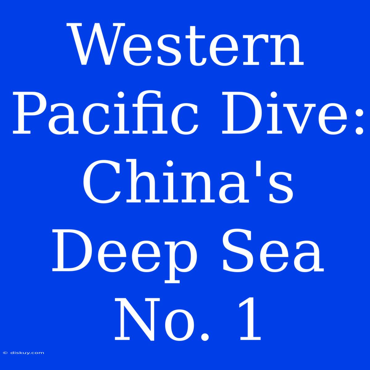 Western Pacific Dive: China's Deep Sea No. 1