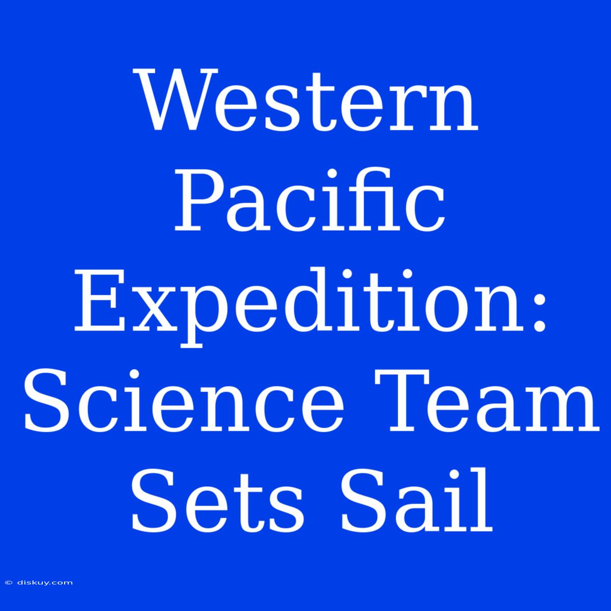 Western Pacific Expedition: Science Team Sets Sail