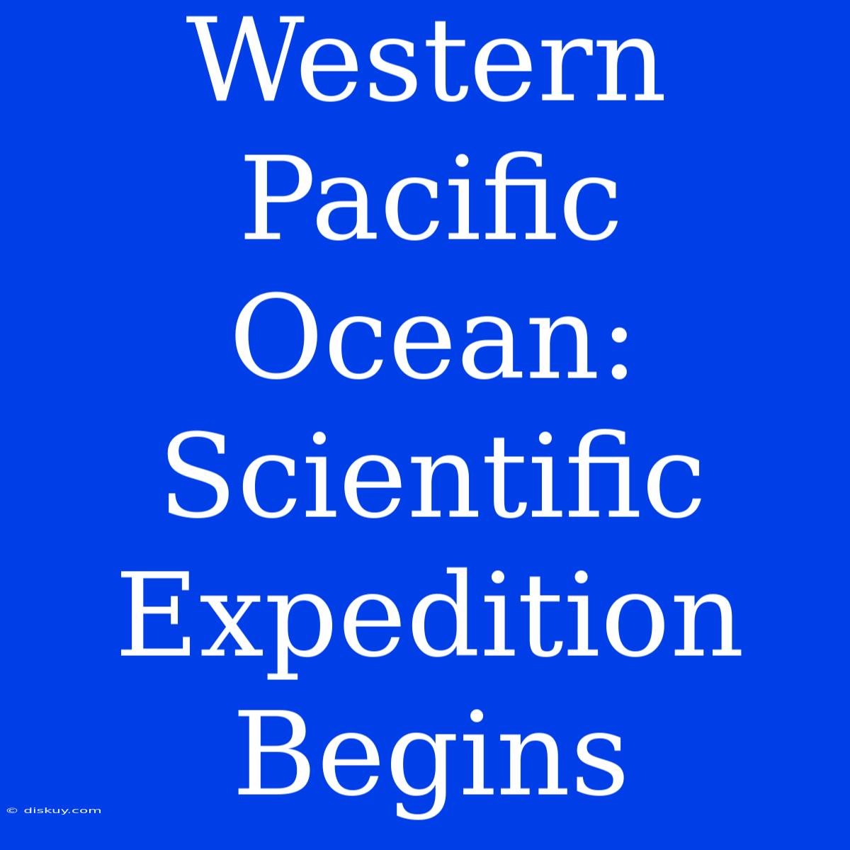 Western Pacific Ocean: Scientific Expedition Begins