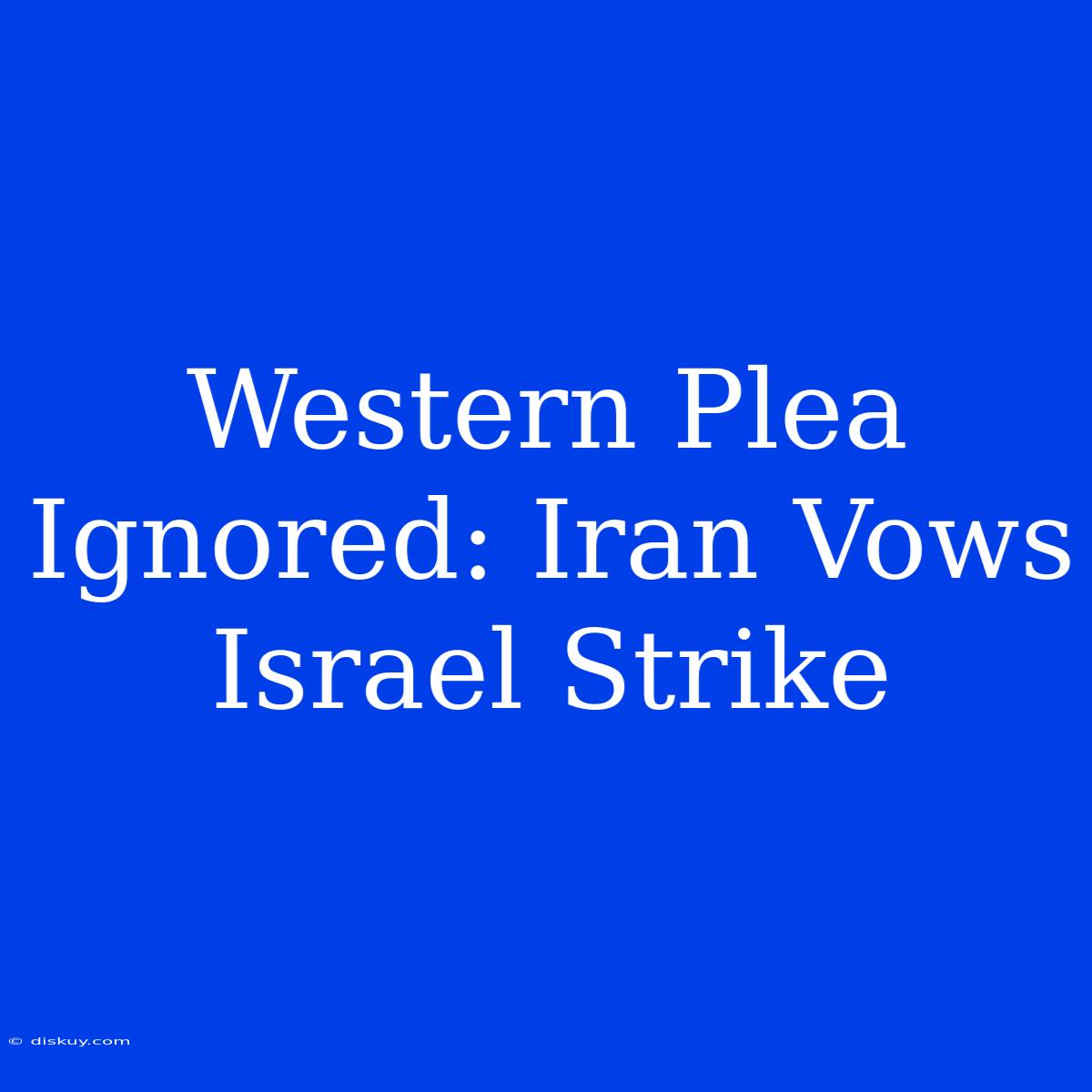 Western Plea Ignored: Iran Vows Israel Strike