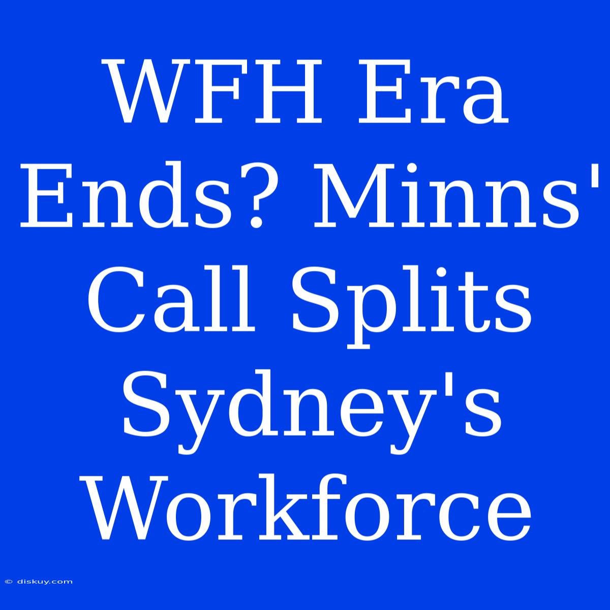 WFH Era Ends? Minns' Call Splits Sydney's Workforce