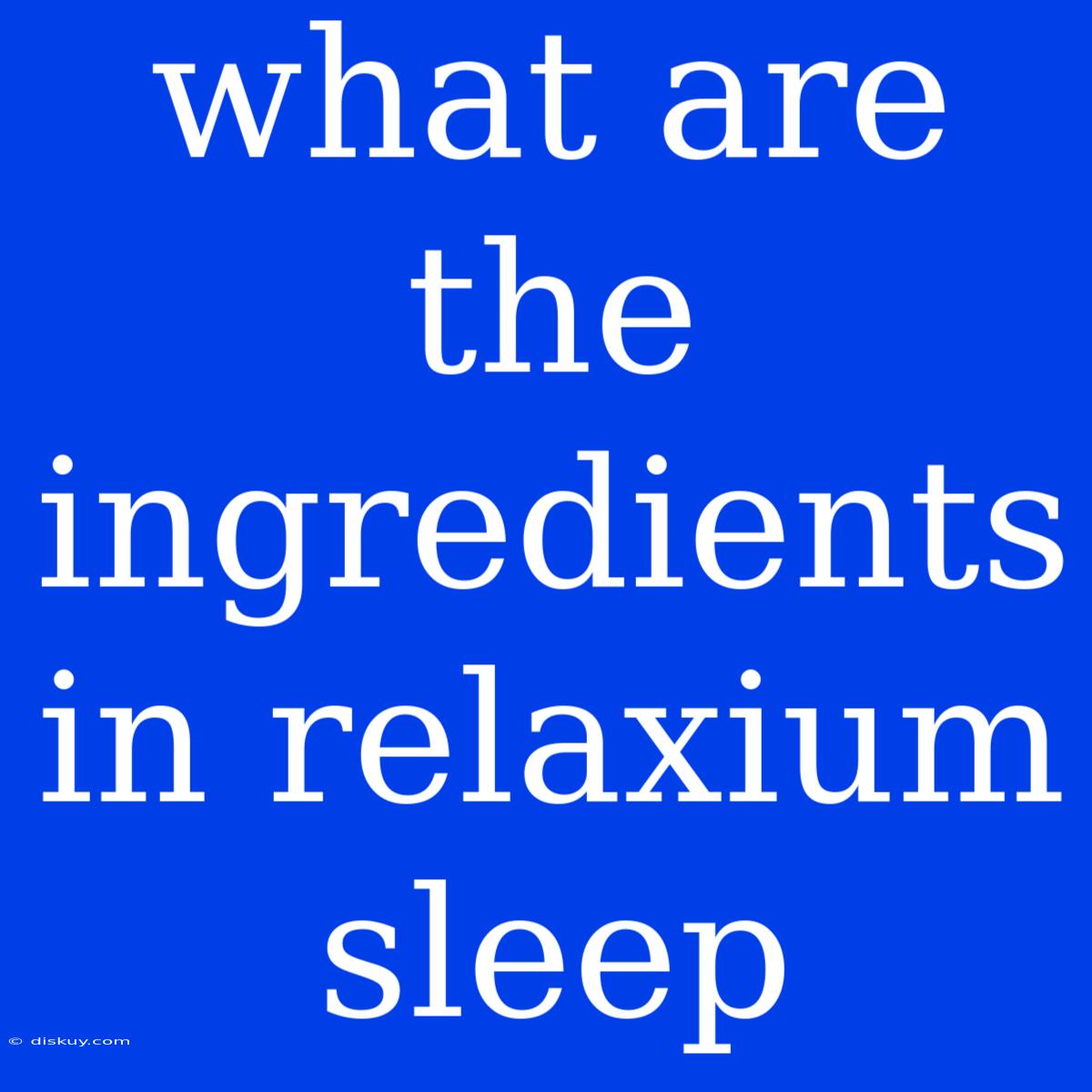 What Are The Ingredients In Relaxium Sleep