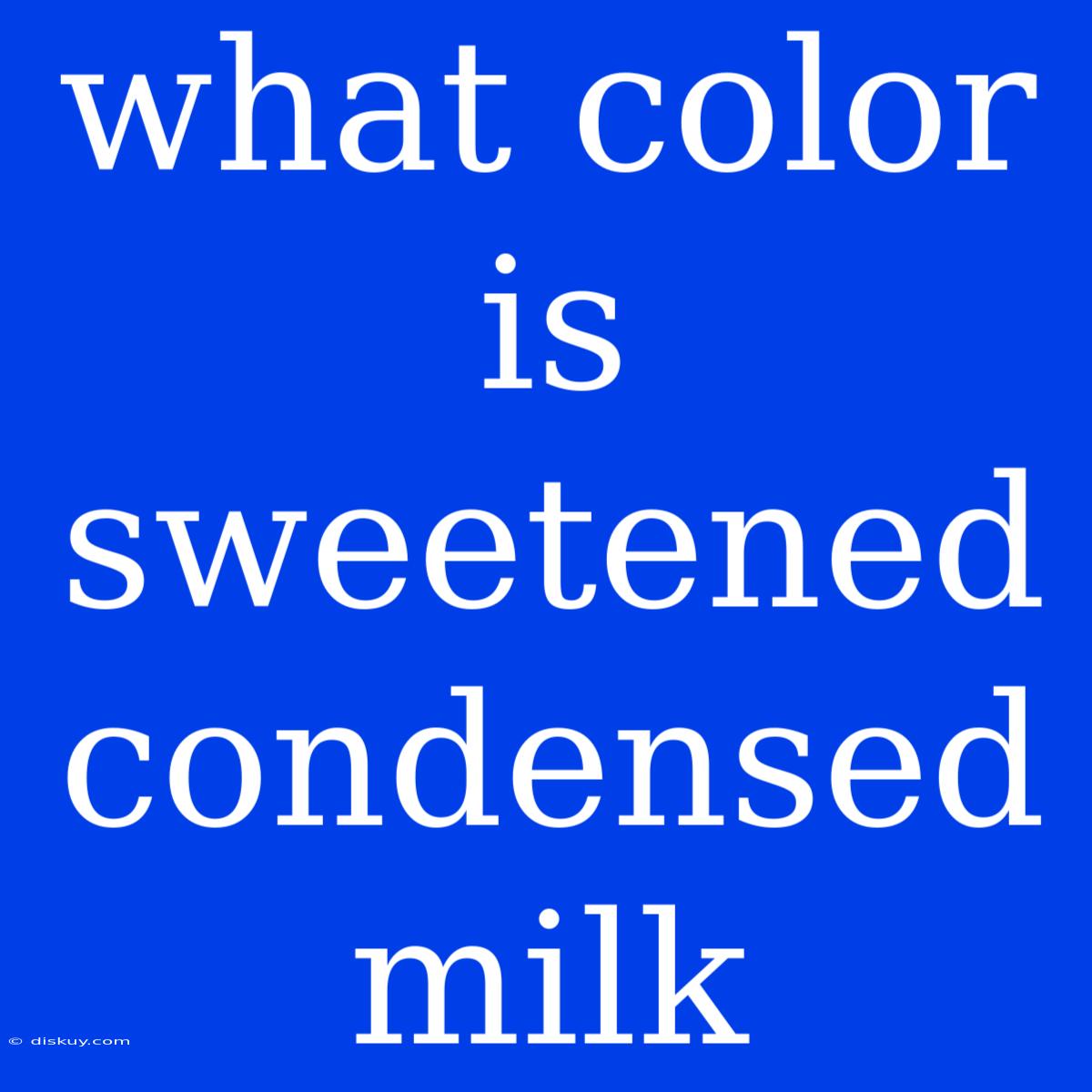 What Color Is Sweetened Condensed Milk