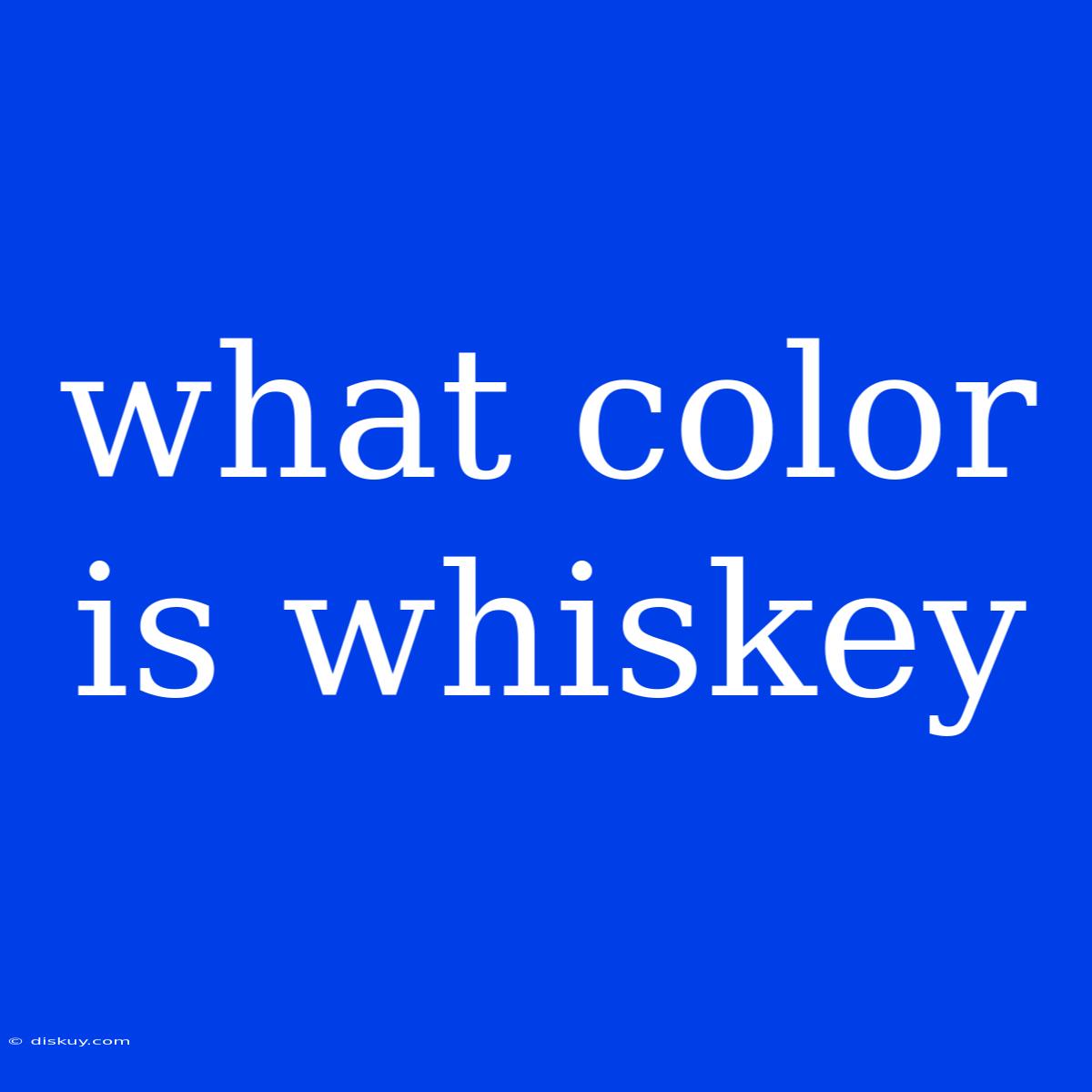 What Color Is Whiskey