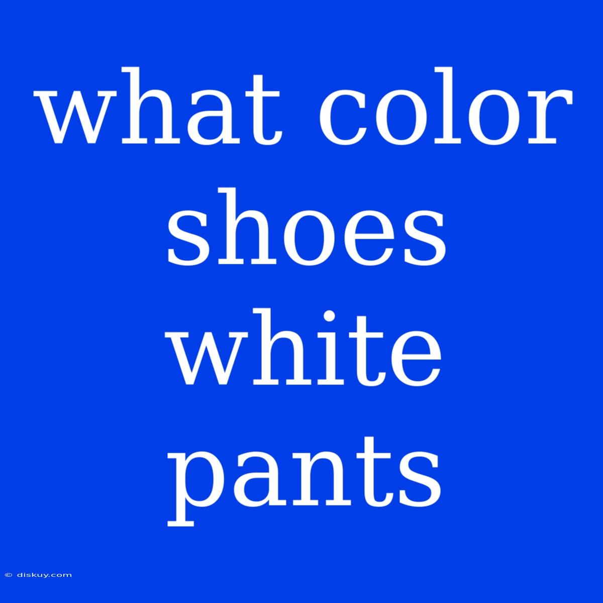 What Color Shoes White Pants