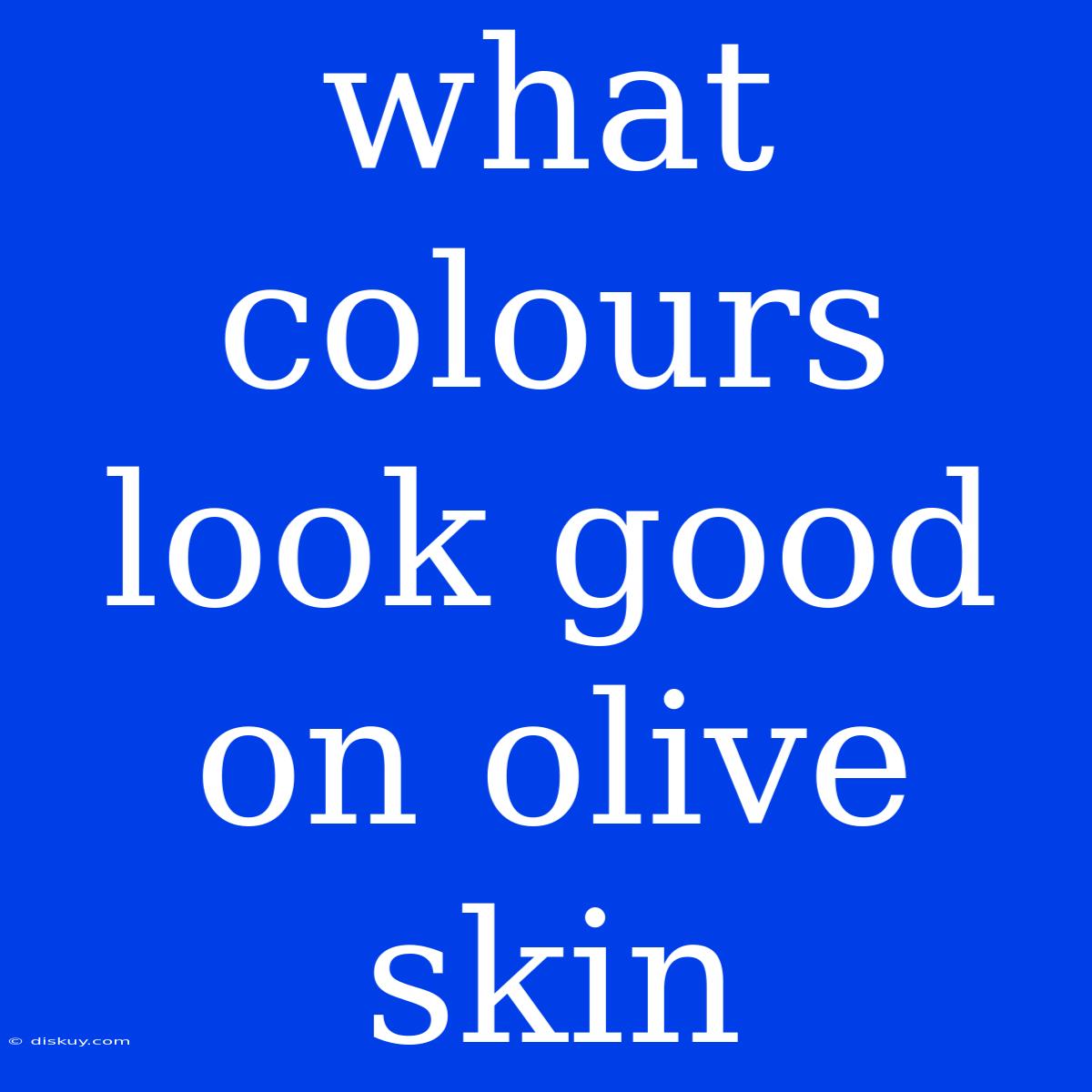 What Colours Look Good On Olive Skin