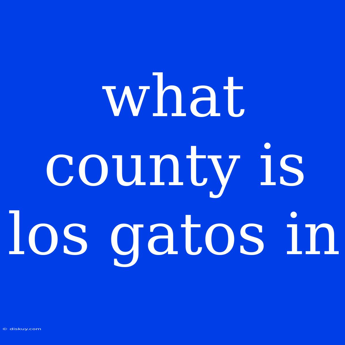 What County Is Los Gatos In