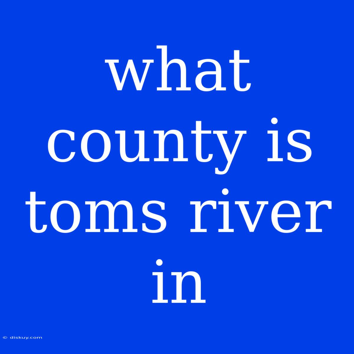 What County Is Toms River In