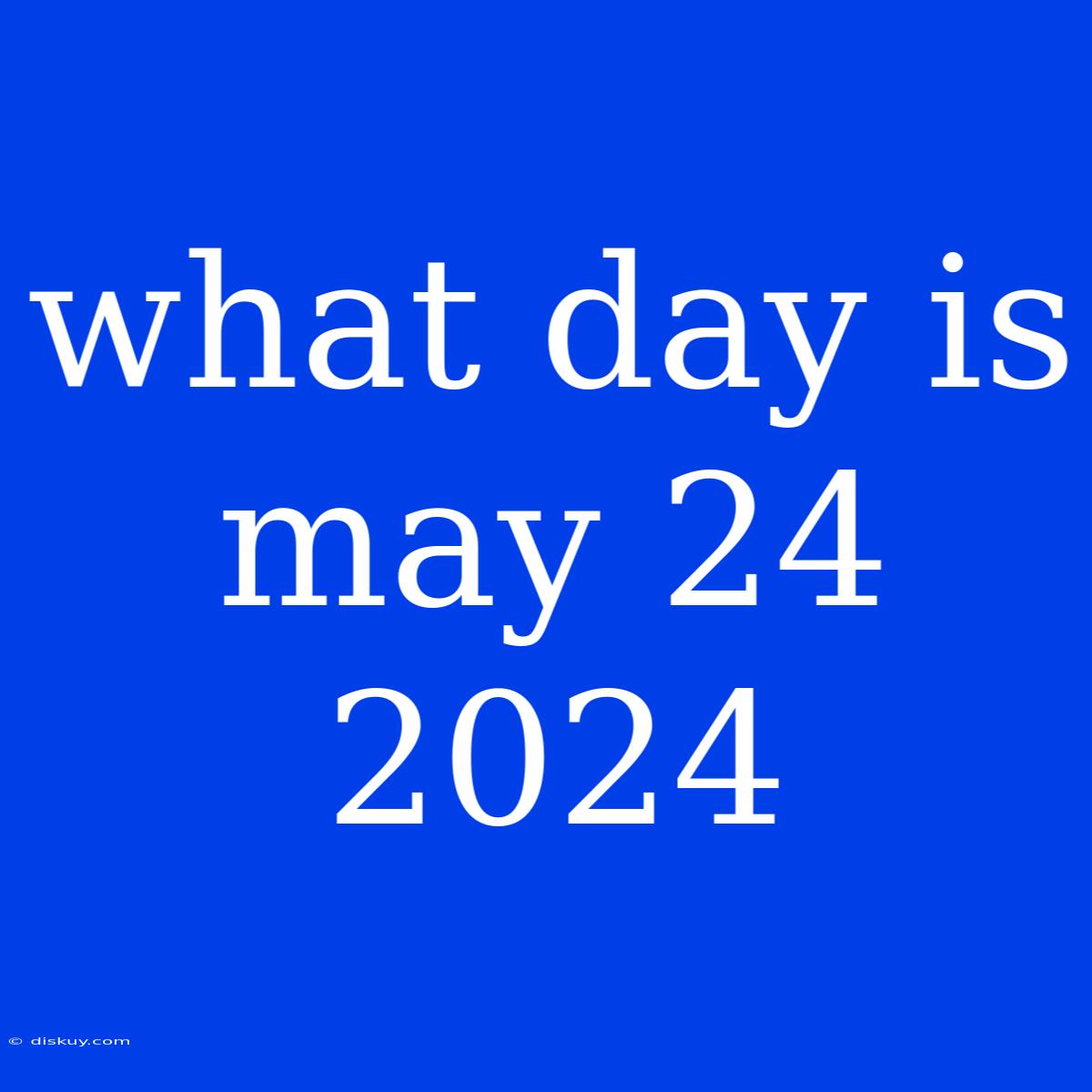 What Day Is May 24 2024