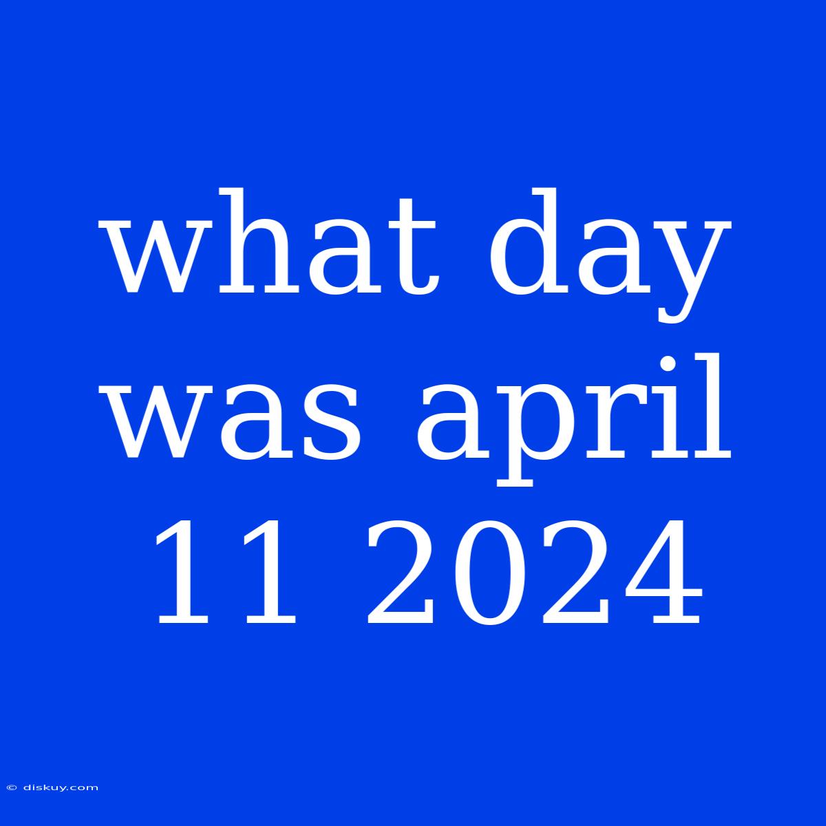 What Day Was April 11 2024