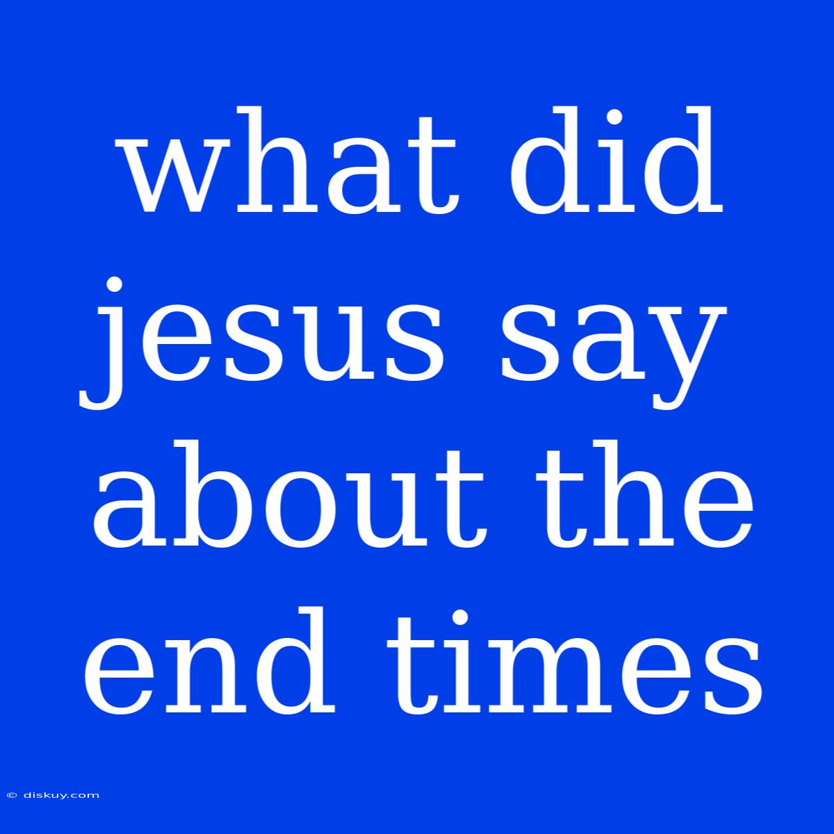 What Did Jesus Say About The End Times