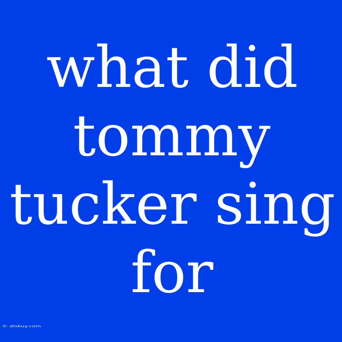 What Did Tommy Tucker Sing For