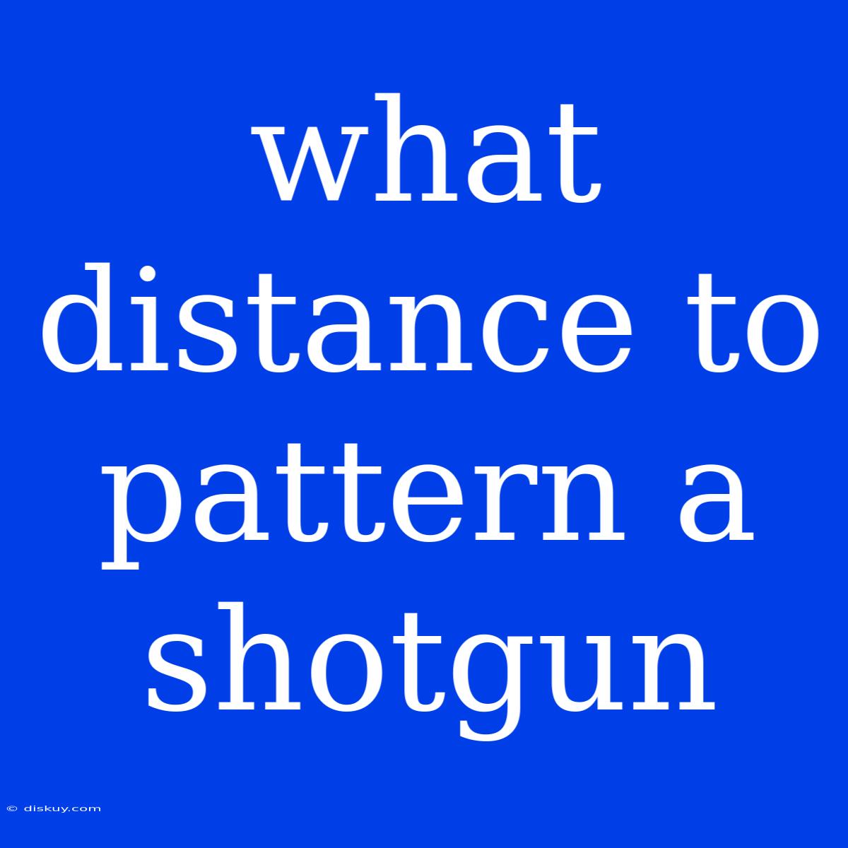 What Distance To Pattern A Shotgun